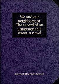 We and our neighbors; or, The record of an unfashionable street, a novel