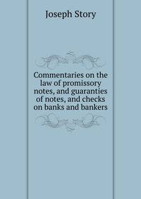 Commentaries on the law of promissory notes, and guaranties of notes, and checks on banks and bankers