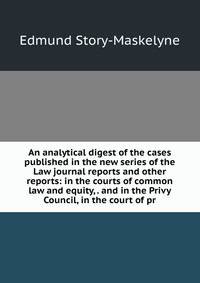 An analytical digest of the cases published in the new series of the Law journal reports and other reports: in the courts of common law and equity, . and in the Privy Council, in the court of pr