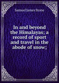 In and beyond the Himalayas; a record of sport and travel in the abode of snow;