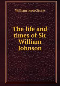 The life and times of Sir William Johnson