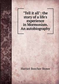 "Tell it all": the story of a life's experience in Mormonism. An autobiography