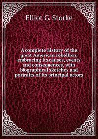 A complete history of the great American rebellion, embracing its causes, events and consequences, with biographical sketches and portraits of its principal actors