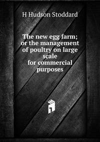 The new egg farm; or the management of poultry on large scale for commercial purposes