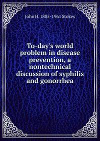 To-day's world problem in disease prevention, a nontechnical discussion of syphilis and gonorrhea