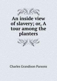 An inside view of slavery; or, A tour among the planters