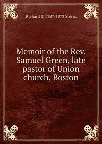 Memoir of the Rev. Samuel Green, late pastor of Union church, Boston
