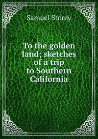 To the golden land; sketches of a trip to Southern California