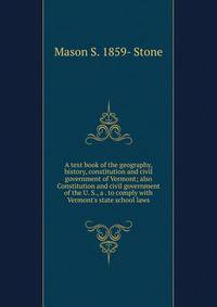A text book of the geography, history, constitution and civil government of Vermont; also Constitution and civil government of the U. S., a . to comply with Vermont's state school laws