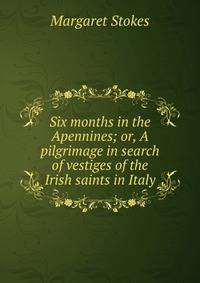 Six months in the Apennines; or, A pilgrimage in search of vestiges of the Irish saints in Italy