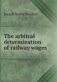 The arbitral determination of railway wages