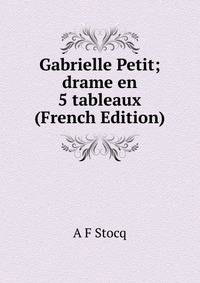 Gabrielle Petit; drame en 5 tableaux (French Edition)