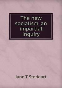 The new socialism, an impartial inquiry