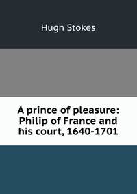 A prince of pleasure: Philip of France and his court, 1640-1701