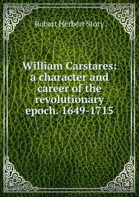 William Carstares: a character and career of the revolutionary epoch. 1649-1715