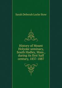 History of Mount Holyoke seminary, South Hadley, Mass., during its first half century, 1837-1887