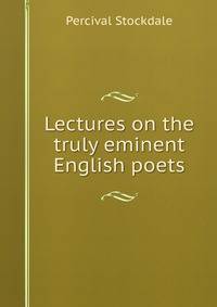Lectures on the truly eminent English poets