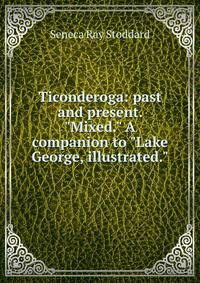 Ticonderoga: past and present. "Mixed." A companion to "Lake George, illustrated."