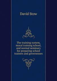 The training system, moral training school, and normal seminary for preparing school trainers and governesses