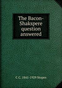 The Bacon-Shakspere question answered