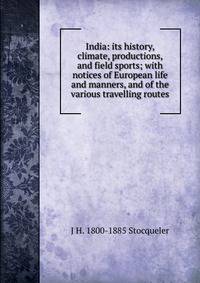 India: its history, climate, productions, and field sports; with notices of European life and manners, and of the various travelling routes
