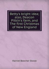 Betty's bright idea; also, Deacon Pitkin's farm, and The first Christmas of New England