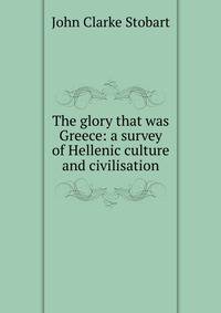 The glory that was Greece: a survey of Hellenic culture and civilisation
