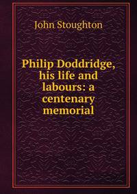 Philip Doddridge, his life and labours: a centenary memorial