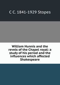 William Hunnis and the revels of the Chapel royal: a study of his period and the influences which affected Shakespeare