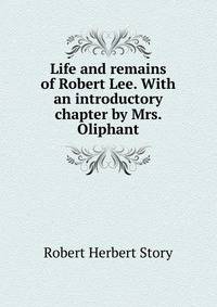 Life and remains of Robert Lee. With an introductory chapter by Mrs. Oliphant