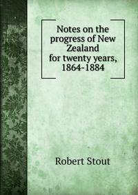Notes on the progress of New Zealand for twenty years, 1864-1884