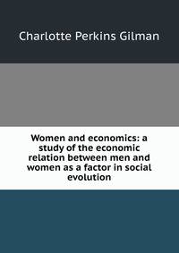 Women and economics: a study of the economic relation between men and women as a factor in social evolution