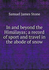 In and beyond the Himalayas; a record of sport and travel in the abode of snow