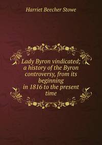 Lady Byron vindicated; a history of the Byron controversy, from its beginning in 1816 to the present time