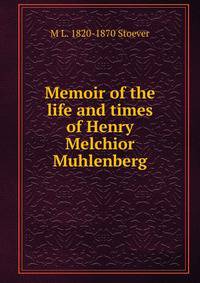 Memoir of the life and times of Henry Melchior Muhlenberg