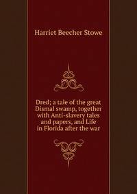 Dred; a tale of the great Dismal swamp, together with Anti-slavery tales and papers, and Life in Florida after the war