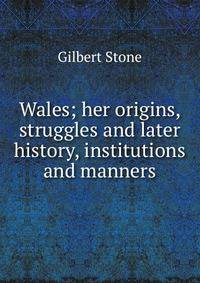 Wales; her origins, struggles and later history, institutions and manners