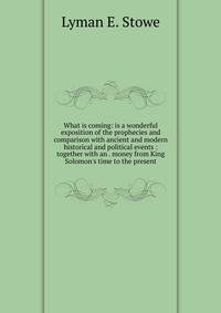 What is coming: is a wonderful exposition of the prophecies and comparison with ancient and modern historical and political events : together with an . money from King Solomon's time to the present