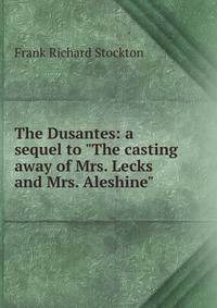 The Dusantes: a sequel to "The casting away of Mrs. Lecks and Mrs. Aleshine"
