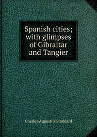 Spanish cities; with glimpses of Gibraltar and Tangier