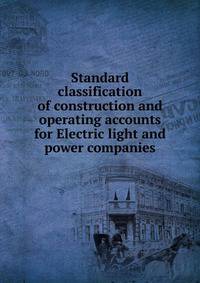 Standard classification of construction and operating accounts for Electric light and power companies