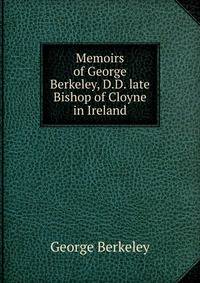 Memoirs of George Berkeley, D.D. late Bishop of Cloyne in Ireland