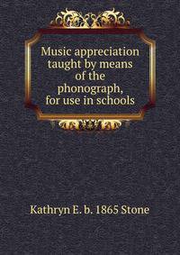 Music appreciation taught by means of the phonograph, for use in schools