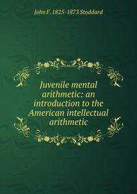 Juvenile mental arithmetic: an introduction to the American intellectual arithmetic