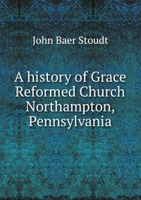 A history of Grace Reformed Church Northampton, Pennsylvania