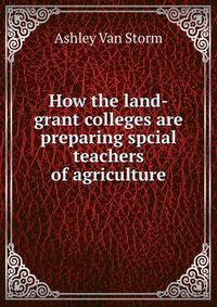 How the land-grant colleges are preparing spcial teachers of agriculture