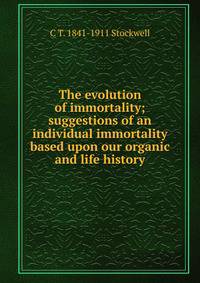 The evolution of immortality; suggestions of an individual immortality based upon our organic and life history