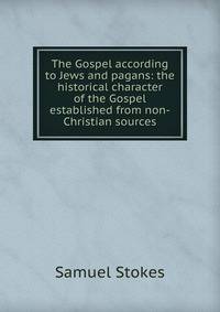 The Gospel according to Jews and pagans: the historical character of the Gospel established from non-Christian sources