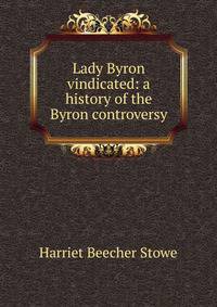 Lady Byron vindicated: a history of the Byron controversy