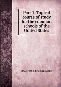 Part 1. Topical course of study for the common schools of the United States